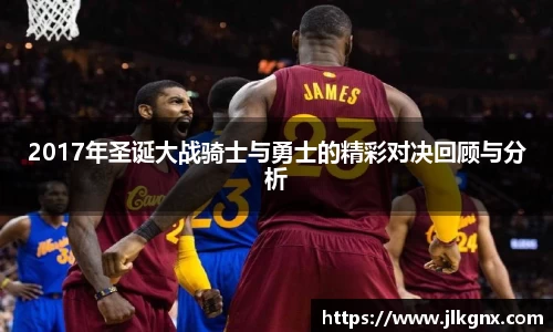 2017年圣诞大战骑士与勇士的精彩对决回顾与分析