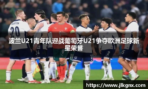 波兰U21青年队迎战葡萄牙U21争夺欧洲足球新星荣誉